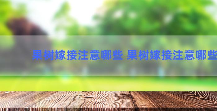 果树嫁接注意哪些 果树嫁接注意哪些问题